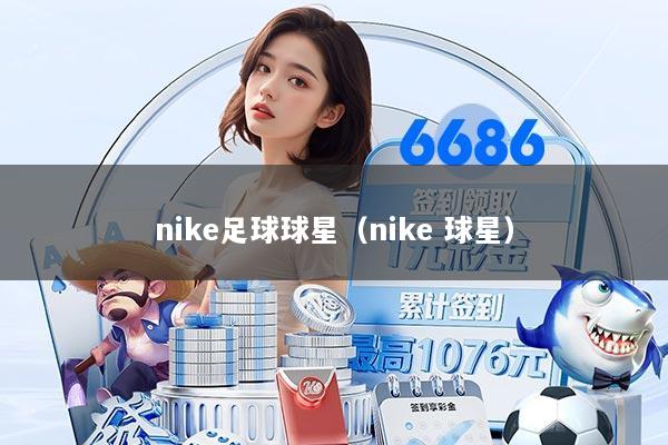 nike足球球星（nike 球星）