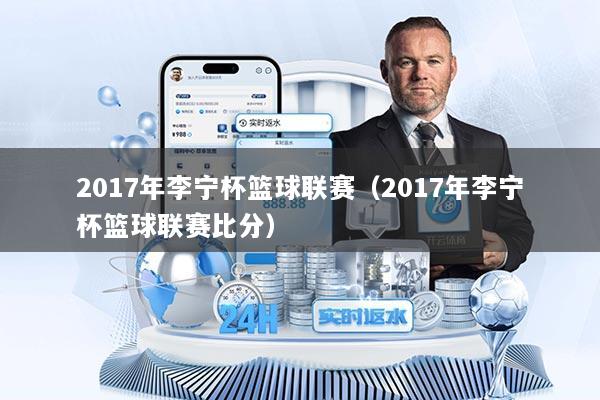 2017年李宁杯篮球联赛（2017年李宁杯篮球联赛比分）